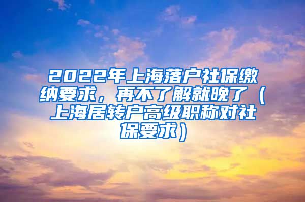 2022年上海落户社保缴纳要求，再不了解就晚了（上海居转户高级职称对社保要求）