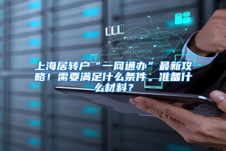上海居转户“一网通办”最新攻略！需要满足什么条件。准备什么材料？