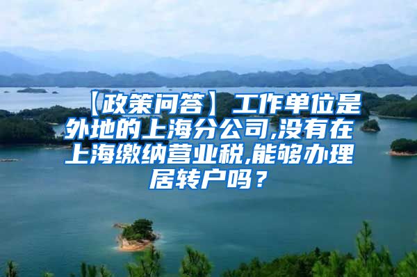 【政策问答】工作单位是外地的上海分公司,没有在上海缴纳营业税,能够办理居转户吗？