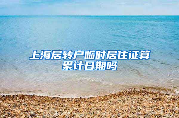 上海居转户临时居住证算累计日期吗