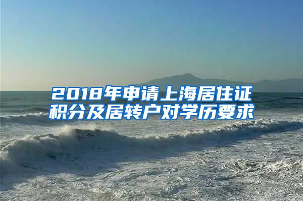 2018年申请上海居住证积分及居转户对学历要求