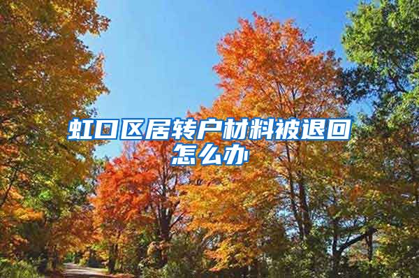 虹口区居转户材料被退回怎么办