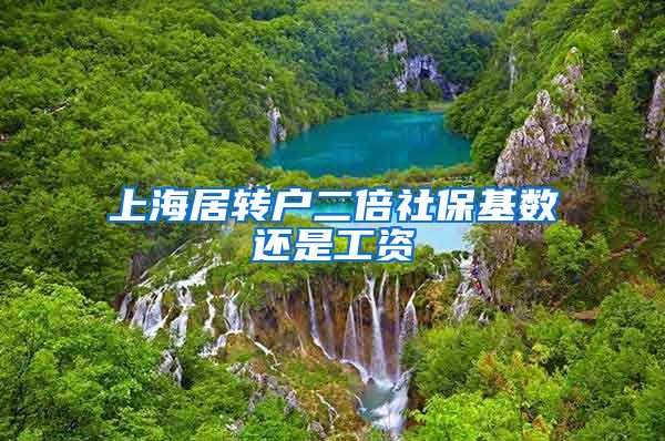 上海居转户二倍社保基数还是工资