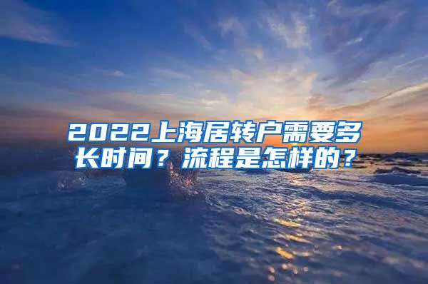 2022上海居转户需要多长时间？流程是怎样的？
