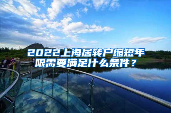 2022上海居转户缩短年限需要满足什么条件？