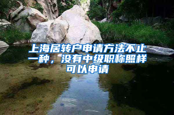 上海居转户申请方法不止一种，没有中级职称照样可以申请