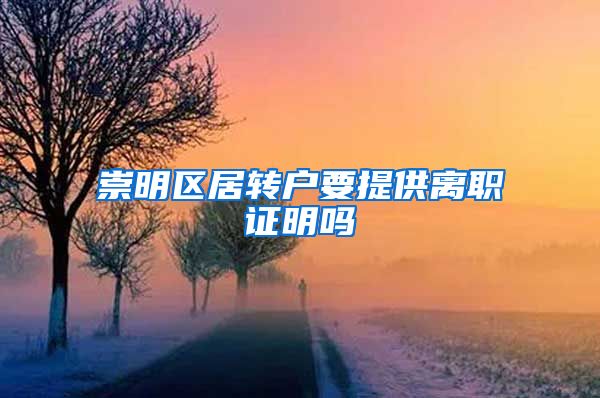 崇明区居转户要提供离职证明吗