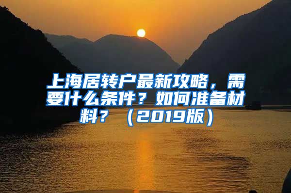 上海居转户最新攻略，需要什么条件？如何准备材料？（2019版）