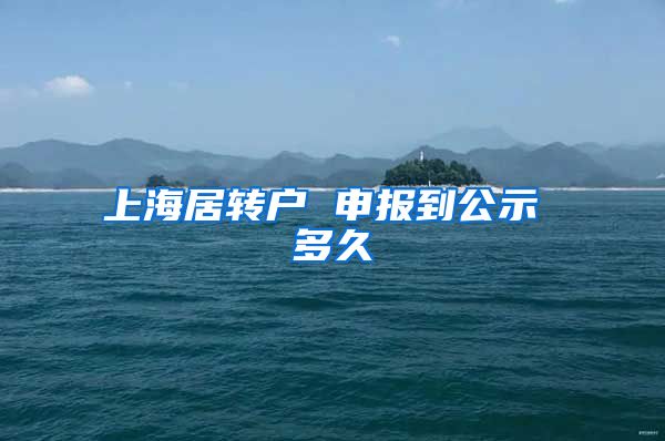 上海居转户 申报到公示 多久