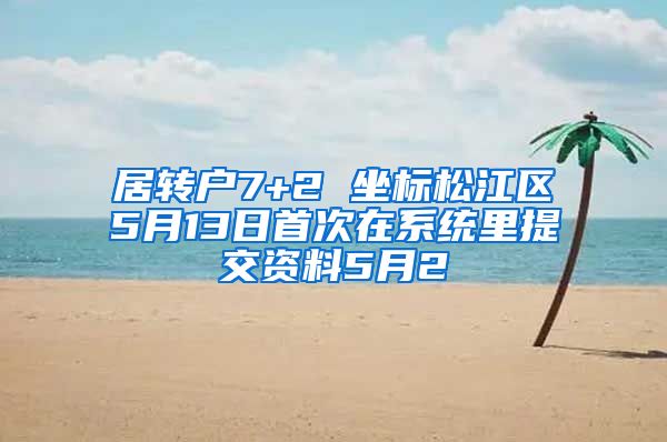 居转户7+2 坐标松江区5月13日首次在系统里提交资料5月2