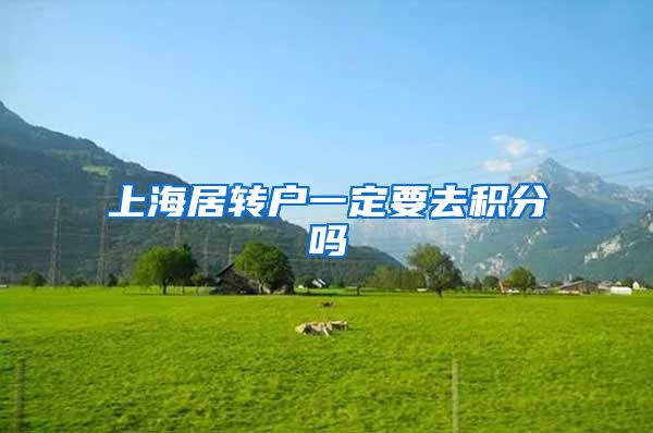 上海居转户一定要去积分吗