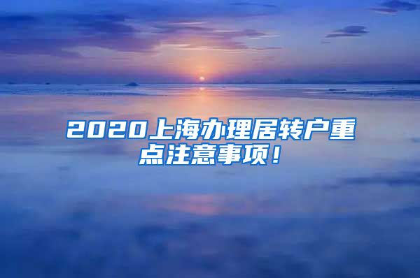 2020上海办理居转户重点注意事项！