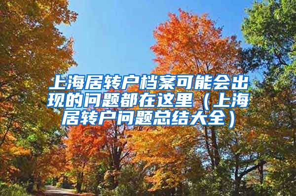上海居转户档案可能会出现的问题都在这里（上海居转户问题总结大全）