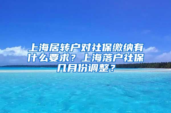 上海居转户对社保缴纳有什么要求？上海落户社保几月份调整？