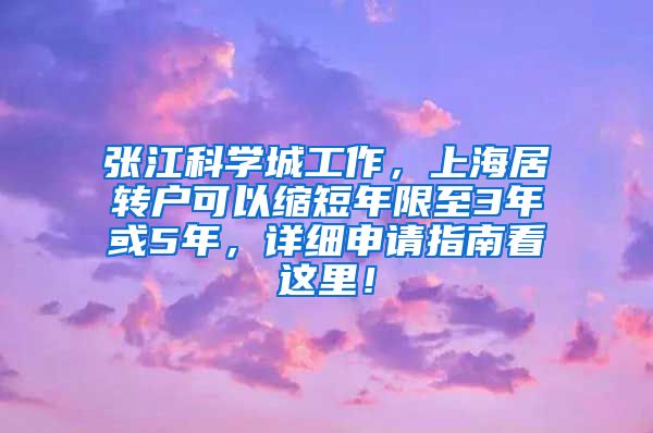 张江科学城工作，上海居转户可以缩短年限至3年或5年，详细申请指南看这里！