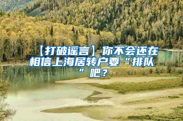 【打破谣言】你不会还在相信上海居转户要“排队”吧？