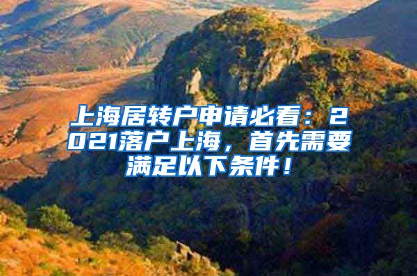 上海居转户申请必看：2021落户上海，首先需要满足以下条件！