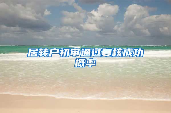 居转户初审通过复核成功概率