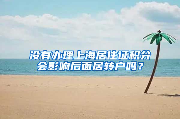 没有办理上海居住证积分会影响后面居转户吗？
