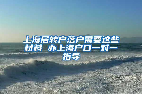 上海居转户落户需要这些材料 办上海户口一对一指导