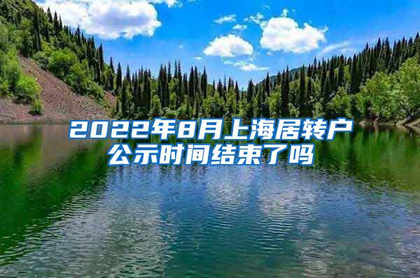 2022年8月上海居转户公示时间结束了吗