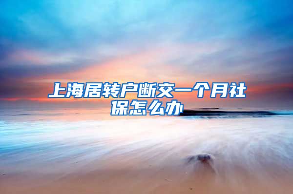 上海居转户断交一个月社保怎么办
