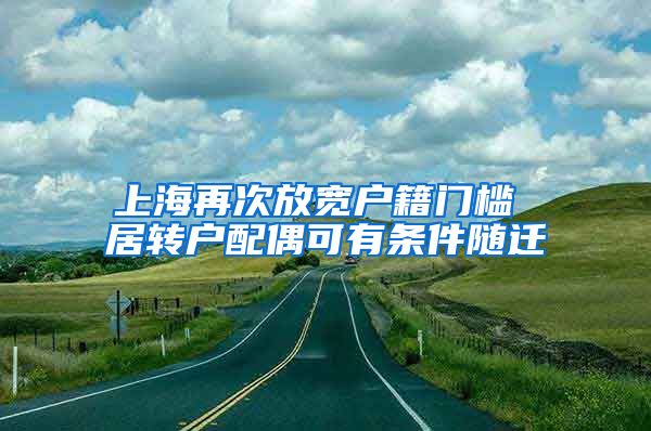 上海再次放宽户籍门槛 居转户配偶可有条件随迁