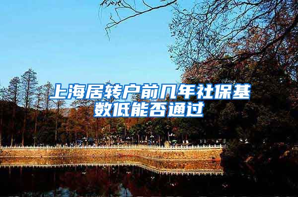 上海居转户前几年社保基数低能否通过