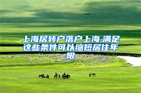 上海居转户落户上海,满足这些条件可以缩短居住年限