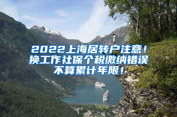 2022上海居转户注意！换工作社保个税缴纳错误不算累计年限！