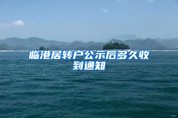 临港居转户公示后多久收到通知