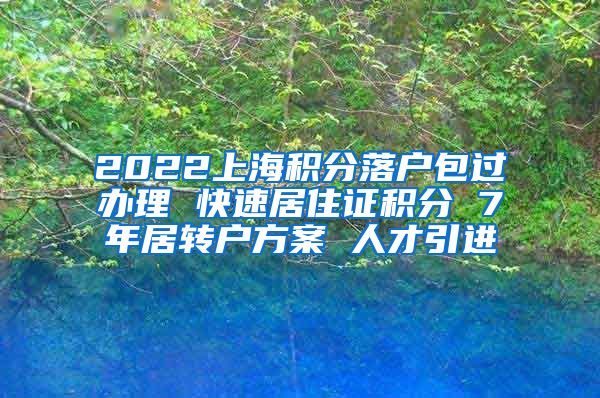 2022上海积分落户包过办理 快速居住证积分 7年居转户方案 人才引进