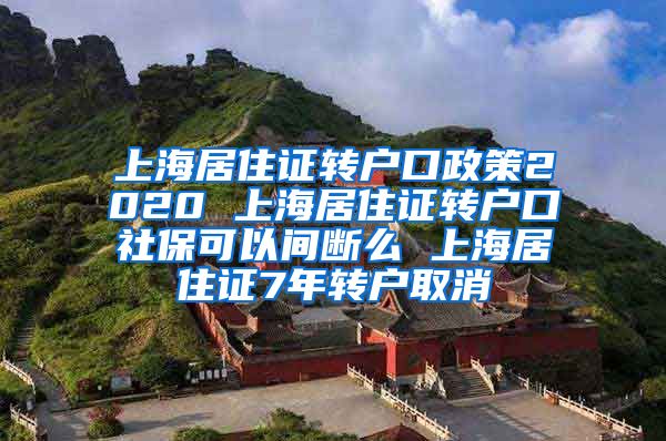 上海居住证转户口政策2020 上海居住证转户口社保可以间断么 上海居住证7年转户取消