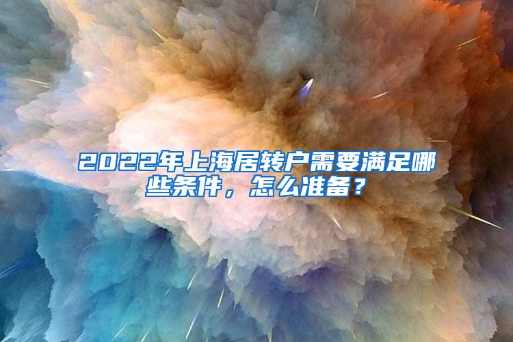 2022年上海居转户需要满足哪些条件，怎么准备？