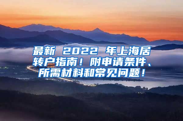 最新 2022 年上海居转户指南！附申请条件、所需材料和常见问题！