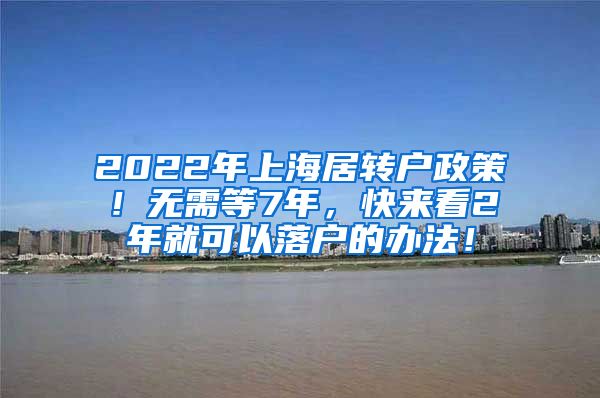 2022年上海居转户政策！无需等7年，快来看2年就可以落户的办法！