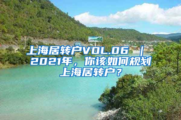 上海居转户VOL.06 ｜ 2021年，你该如何规划上海居转户？