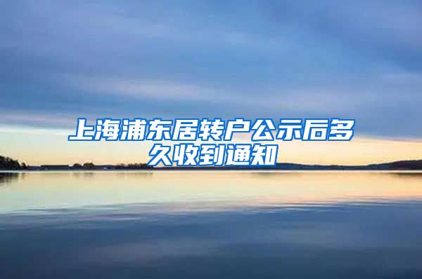 上海浦东居转户公示后多久收到通知