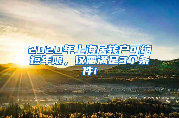 2020年上海居转户可缩短年限，仅需满足3个条件!