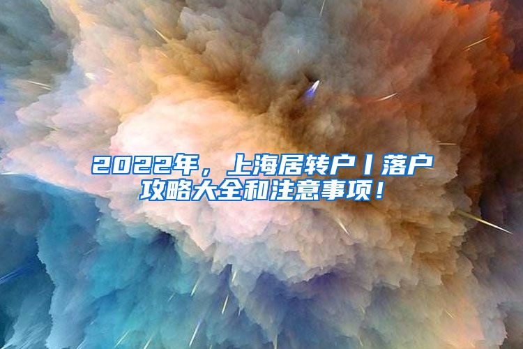 2022年，上海居转户丨落户攻略大全和注意事项！