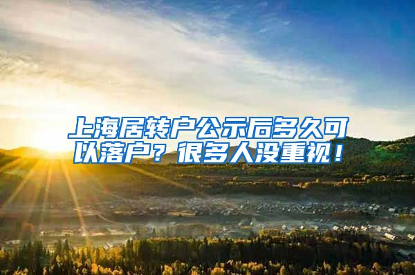 上海居转户公示后多久可以落户？很多人没重视！