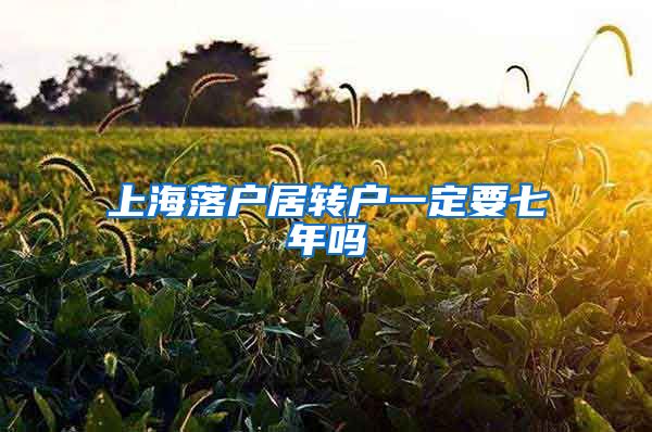 上海落户居转户一定要七年吗