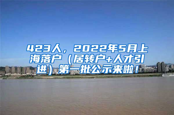 423人，2022年5月上海落户（居转户+人才引进）第一批公示来啦！