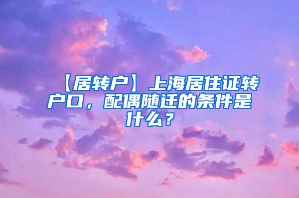 【居转户】上海居住证转户口，配偶随迁的条件是什么？
