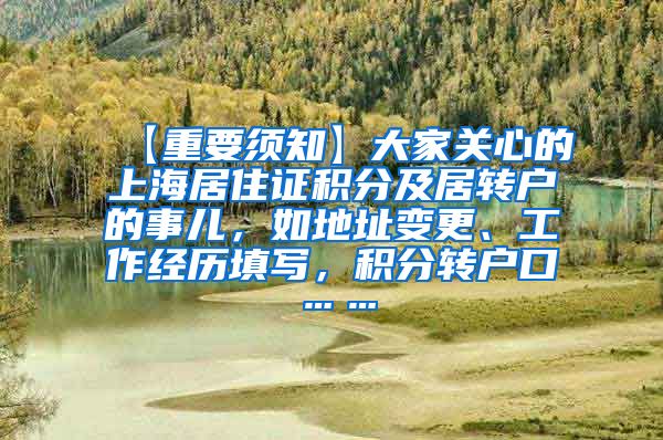 【重要须知】大家关心的上海居住证积分及居转户的事儿，如地址变更、工作经历填写，积分转户口……