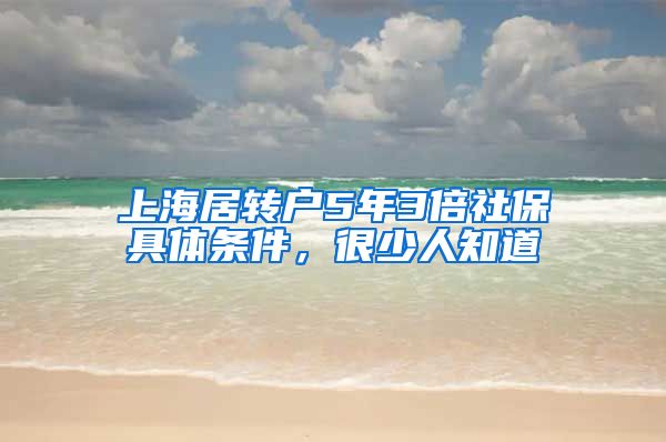 上海居转户5年3倍社保具体条件，很少人知道