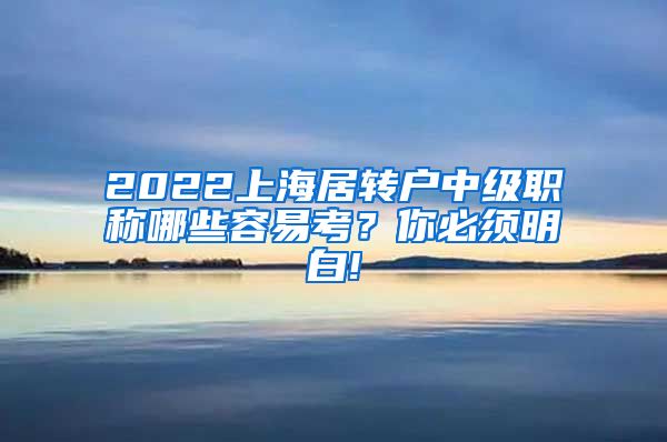 2022上海居转户中级职称哪些容易考？你必须明白!