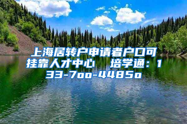 上海居转户申请者户口可挂靠人才中心  培学通：133-7oo-4485o