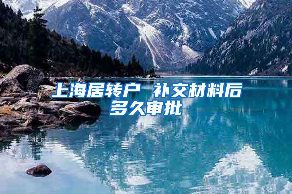 上海居转户 补交材料后多久审批