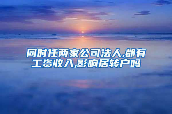同时任两家公司法人,都有工资收入,影响居转户吗